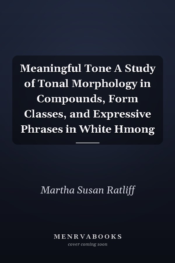 Meaningful Tone A Study of Tonal Morphology in Compounds, Form Classes, and Expressive Phrases in White Hmong