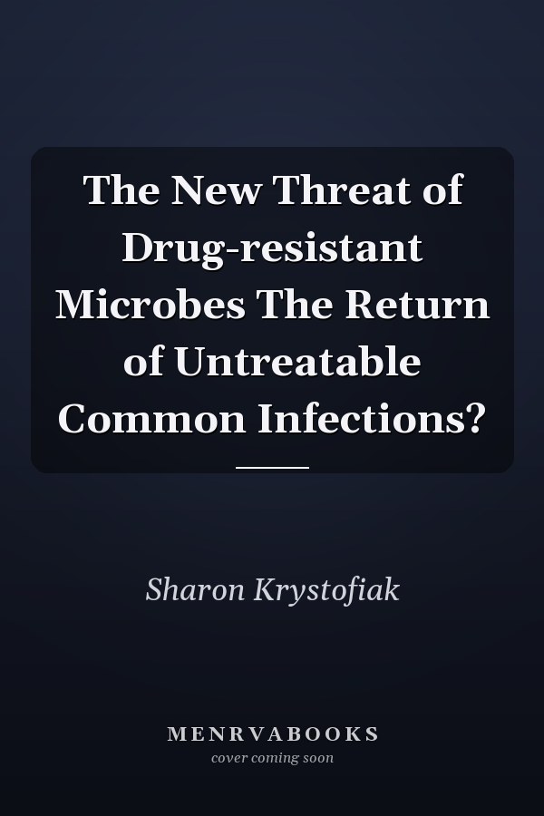 The New Threat of Drug-resistant Microbes The Return of Untreatable Common Infections?