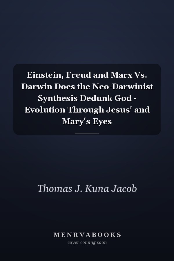 Einstein, Freud and Marx Vs. Darwin Does the Neo-Darwinist Synthesis Dedunk God - Evolution Through Jesus' and Mary's Eyes