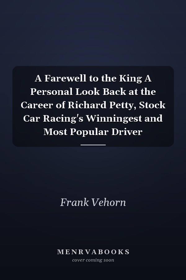A Farewell to the King A Personal Look Back at the Career of Richard Petty, Stock Car Racing's Winningest and Most Popular Driver