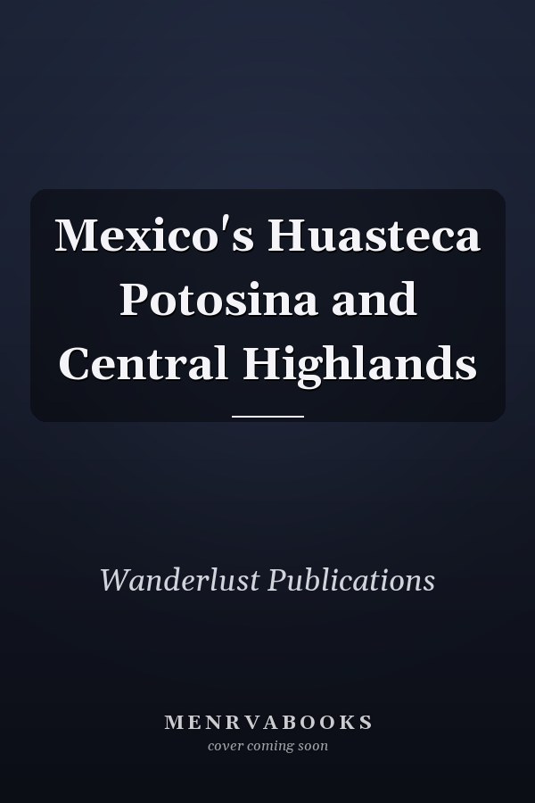 Mexico's Huasteca Potosina and Central Highlands