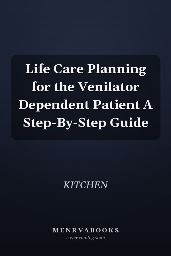 Life Care Planning for the Venilator Dependent Patient A Step-By-Step Guide