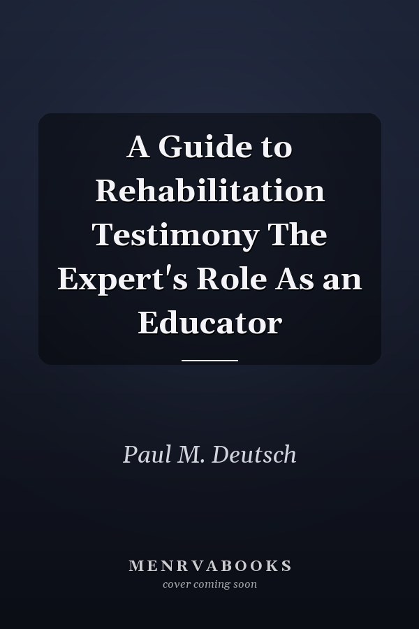 A Guide to Rehabilitation Testimony The Expert's Role As an Educator