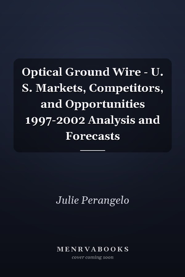 Optical Ground Wire - U. S. Markets, Competitors, and Opportunities 1997-2002 Analysis and Forecasts