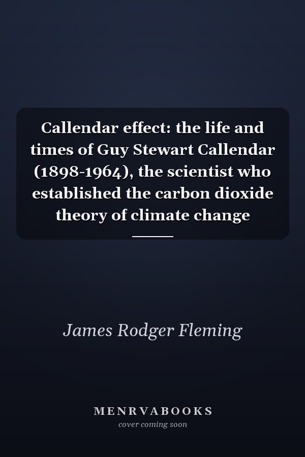Callendar effect: the life and times of Guy Stewart Callendar (1898-1964), the scientist who established the carbon dioxide theory of climate change