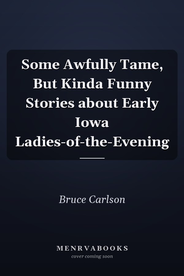 Some Awfully Tame, But Kinda Funny Stories about Early Iowa Ladies-of-the-Evening