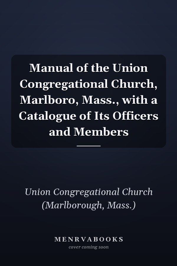 Manual of the Union Congregational Church, Marlboro, Mass., with a Catalogue of Its Officers and Members