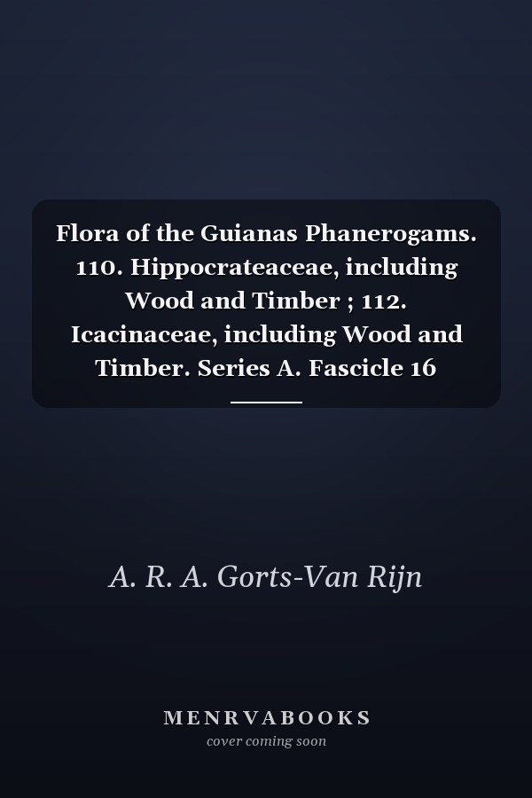 Flora of the Guianas Phanerogams. 110. Hippocrateaceae, including Wood and Timber ; 112. Icacinaceae, including Wood and Timber. Series A. Fascicle 16
