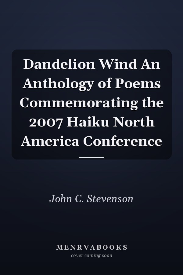 Dandelion Wind An Anthology of Poems Commemorating the 2007 Haiku North America Conference