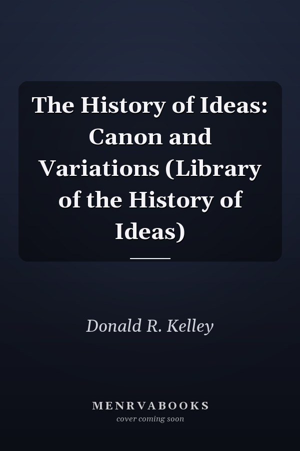 The History of Ideas: Canon and Variations (Library of the History of Ideas)