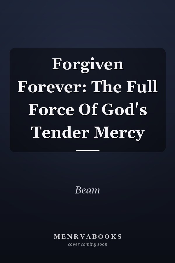 Forgiven Forever: The Full Force Of God's Tender Mercy