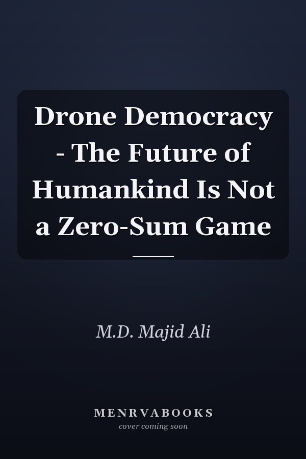 Drone Democracy - The Future of Humankind Is Not a Zero-Sum Game