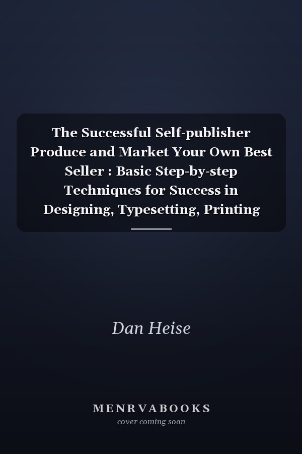 The Successful Self-publisher Produce and Market Your Own Best Seller : Basic Step-by-step Techniques for Success in Designing, Typesetting, Printing and Selling a Book