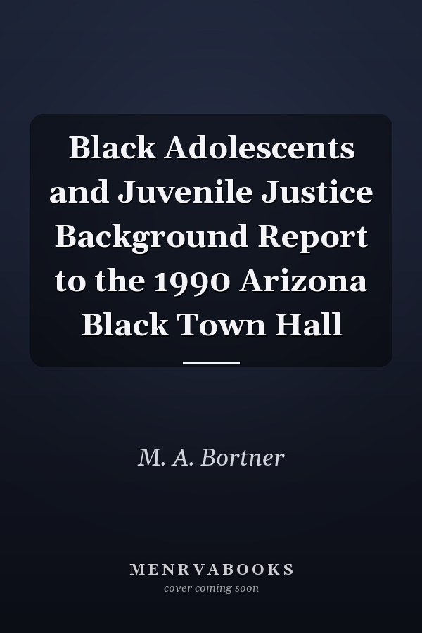 Black Adolescents and Juvenile Justice Background Report to the 1990 Arizona Black Town Hall