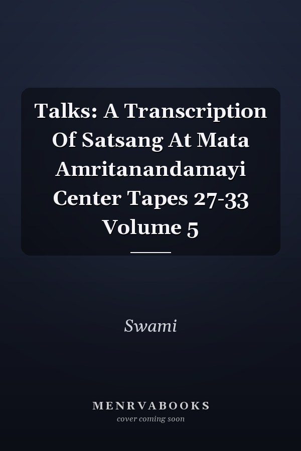 Talks: A Transcription Of Satsang At Mata Amritanandamayi Center Tapes 27-33 Volume 5