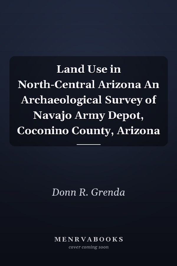 Land Use in North-Central Arizona An Archaeological Survey of Navajo Army Depot, Coconino County, Arizona
