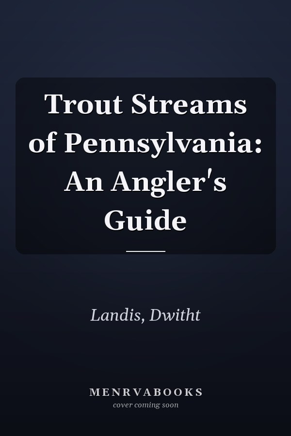 Trout Streams of Pennsylvania: An Angler's Guide