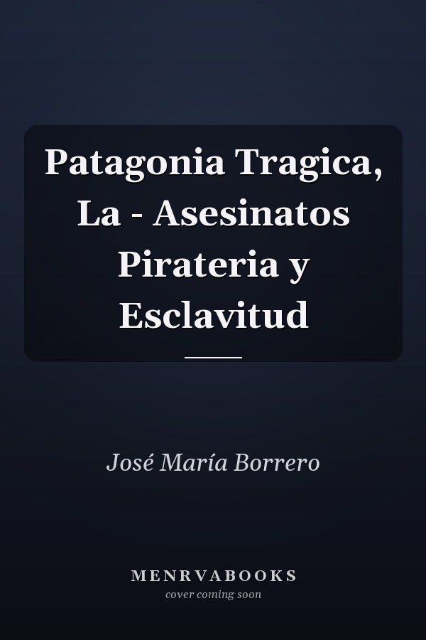 Patagonia Tragica, La - Asesinatos Pirateria y Esclavitud