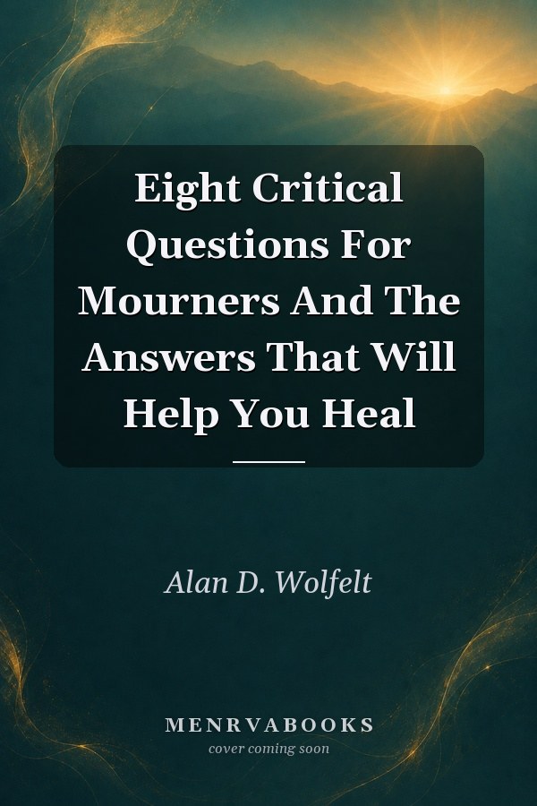 Eight Critical Questions For Mourners And The Answers That Will Help You Heal