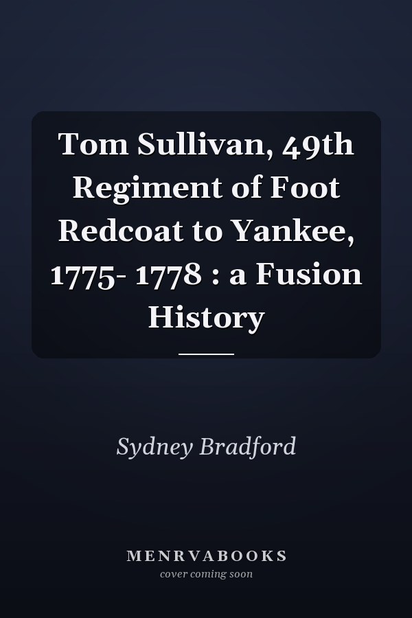 Tom Sullivan, 49th Regiment of Foot Redcoat to Yankee, 1775- 1778 : a Fusion History