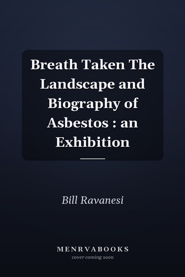 Breath Taken The Landscape and Biography of Asbestos : an Exhibition