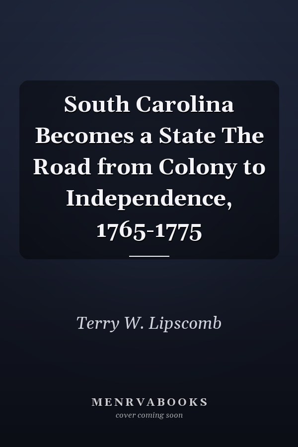 South Carolina Becomes a State The Road from Colony to Independence, 1765-1775