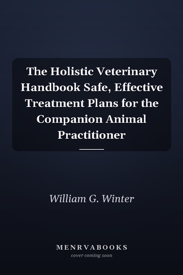 The Holistic Veterinary Handbook Safe, Effective Treatment Plans for the Companion Animal Practitioner