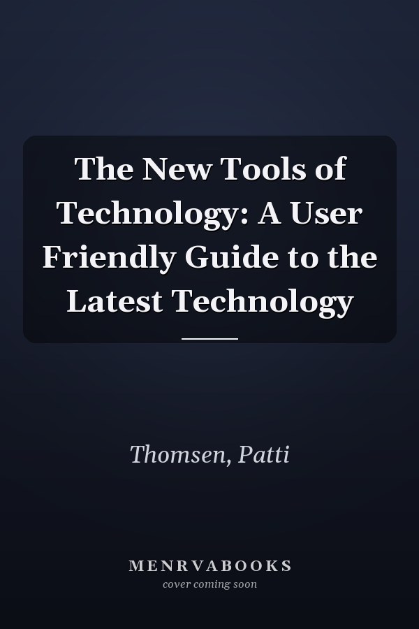The New Tools of Technology: A User Friendly Guide to the Latest Technology