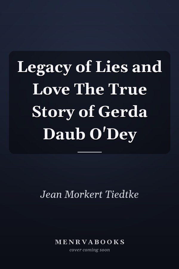 Legacy of Lies and Love The True Story of Gerda Daub O'Dey