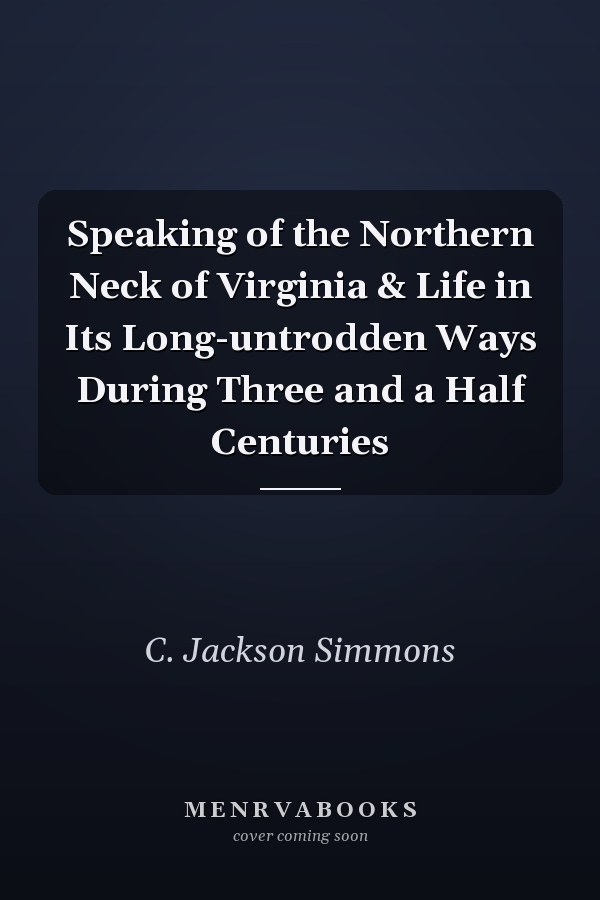 Speaking of the Northern Neck of Virginia & Life in Its Long-untrodden Ways During Three and a Half Centuries
