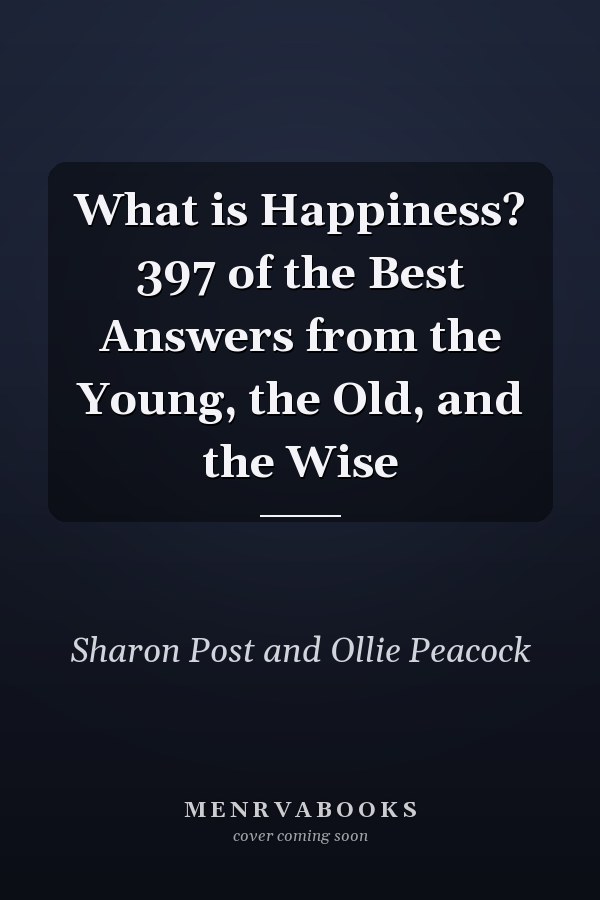 What is Happiness? 397 of the Best Answers from the Young, the Old, and the Wise
