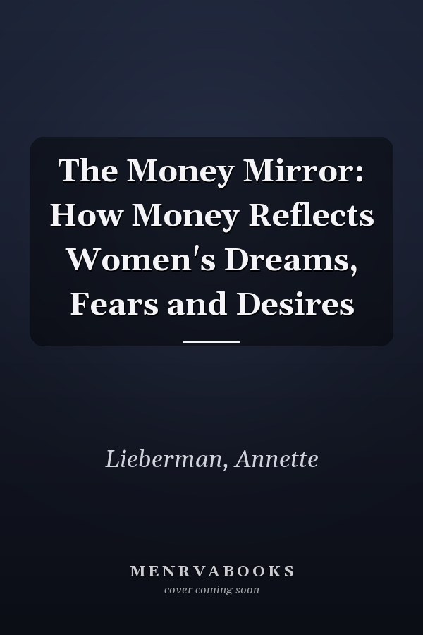 The Money Mirror: How Money Reflects Women's Dreams, Fears and Desires