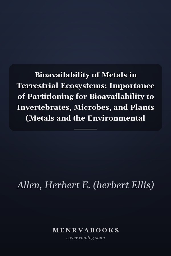 Bioavailability of Metals in Terrestrial Ecosystems: Importance of Partitioning for Bioavailability to Invertebrates, Microbes, and Plants (Metals and the Environmental Series)