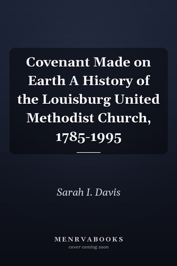 Covenant Made on Earth A History of the Louisburg United Methodist Church, 1785-1995