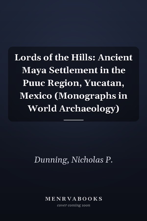 Lords of the Hills: Ancient Maya Settlement in the Puuc Region, Yucatan, Mexico (Monographs in World Archaeology)