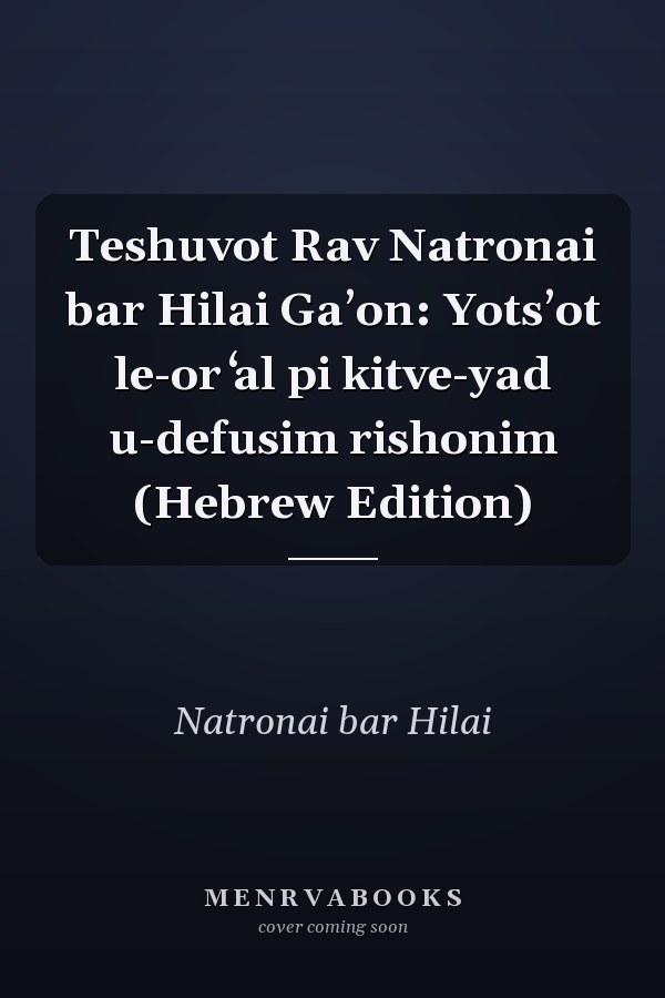 Teshuvot Rav Natronai bar Hilai Gaʼon: Yotsʼot le-or ʻal pi kitve-yad u-defusim rishonim (Hebrew Edition)