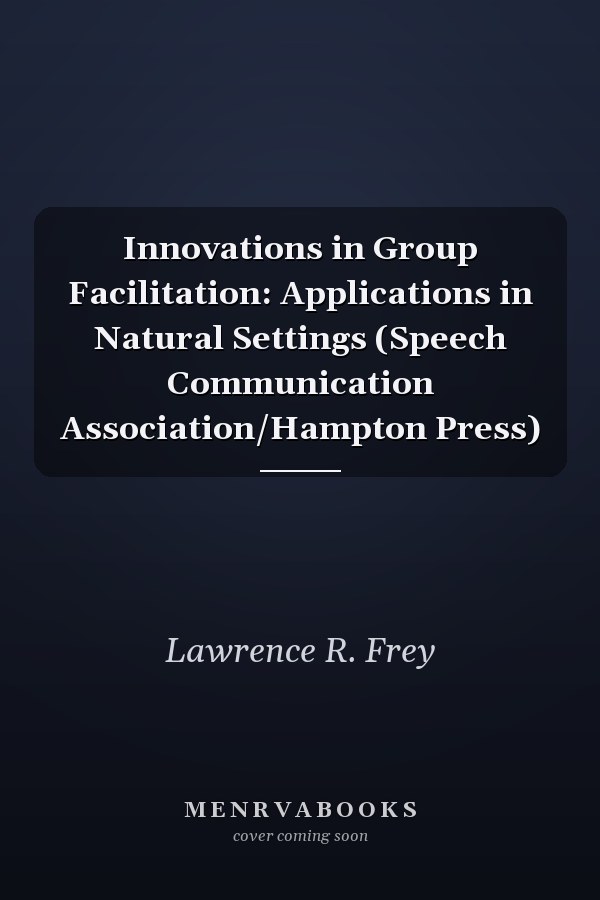 Innovations in Group Facilitation: Applications in Natural Settings (Speech Communication Association/Hampton Press)