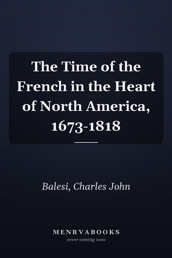The Time of the French in the Heart of North America, 1673-1818