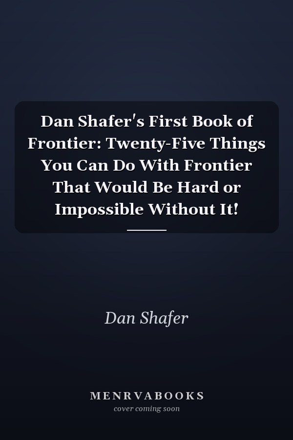 Dan Shafer's First Book of Frontier: Twenty-Five Things You Can Do With Frontier That Would Be Hard or Impossible Without It!