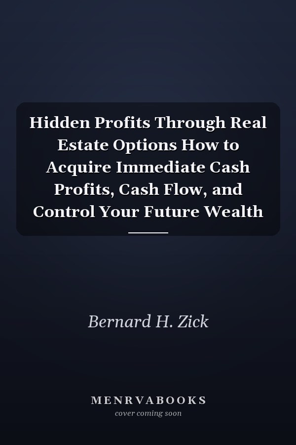 Hidden Profits Through Real Estate Options How to Acquire Immediate Cash Profits, Cash Flow, and Control Your Future Wealth