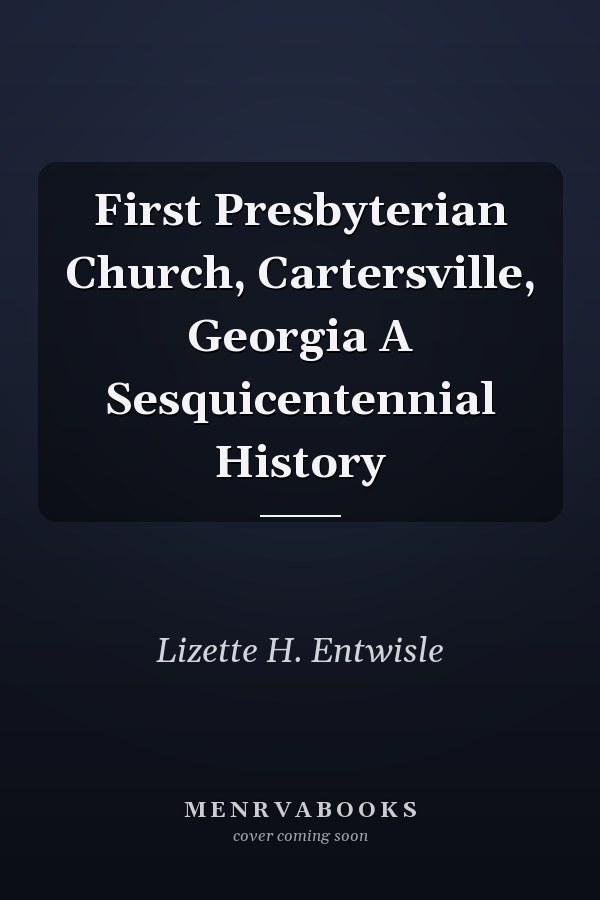 First Presbyterian Church, Cartersville, Georgia A Sesquicentennial History