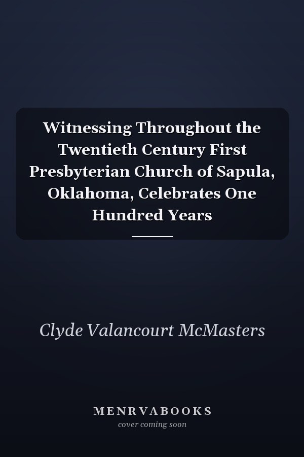 Witnessing Throughout the Twentieth Century First Presbyterian Church of Sapula, Oklahoma, Celebrates One Hundred Years