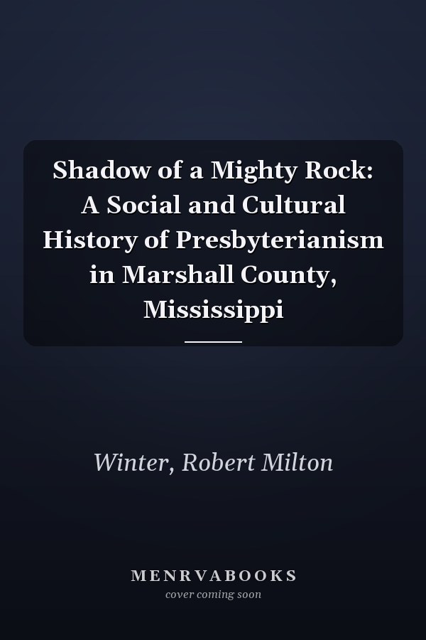 Shadow of a Mighty Rock: A Social and Cultural History of Presbyterianism in Marshall County, Mississippi