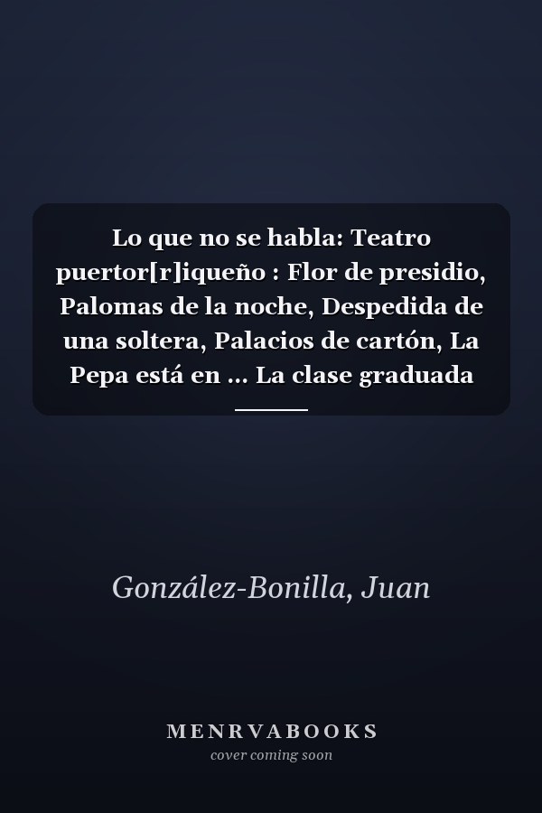 Lo que no se habla: Teatro puertor[r]iqueño : Flor de presidio, Palomas de la noche, Despedida de una soltera, Palacios de cartón, La Pepa está en ... La clase graduada del 69 (Spanish Edition)