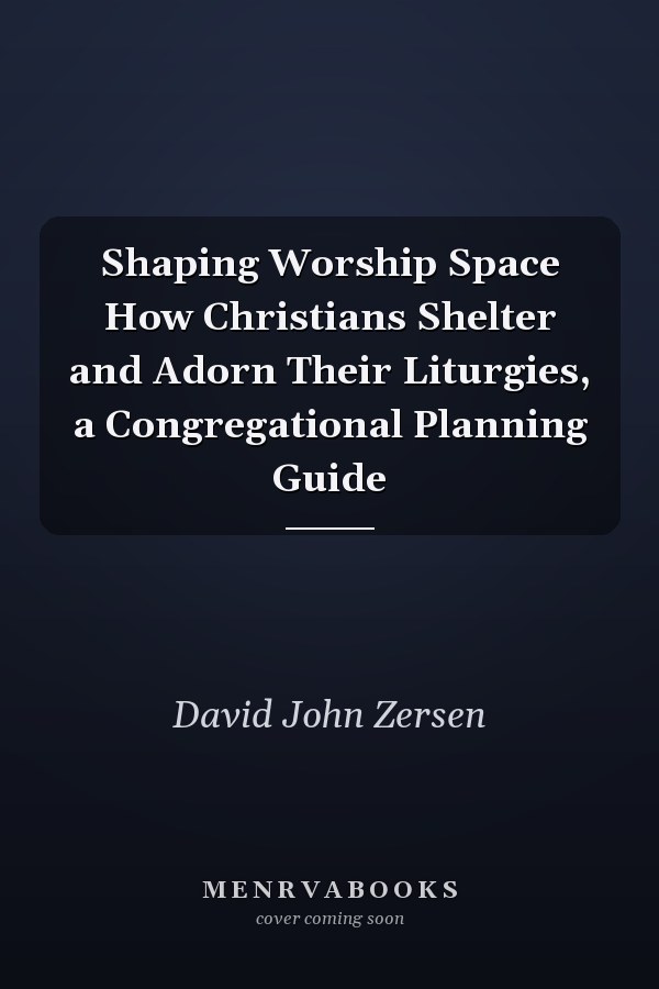 Shaping Worship Space How Christians Shelter and Adorn Their Liturgies, a Congregational Planning Guide