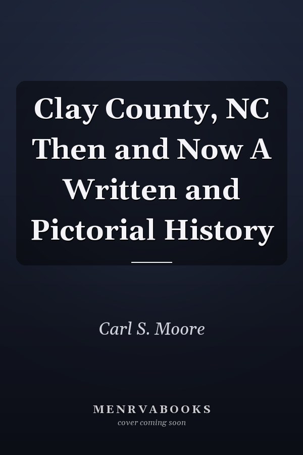 Clay County, NC Then and Now A Written and Pictorial History