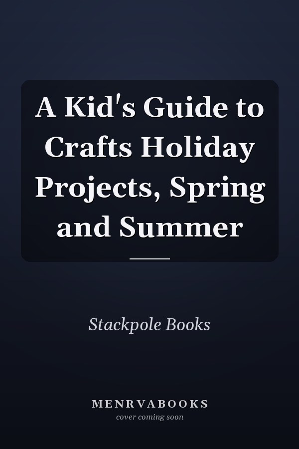 A Kid's Guide to Crafts Holiday Projects, Spring and Summer