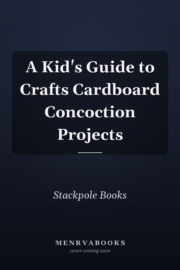 A Kid's Guide to Crafts Cardboard Concoction Projects