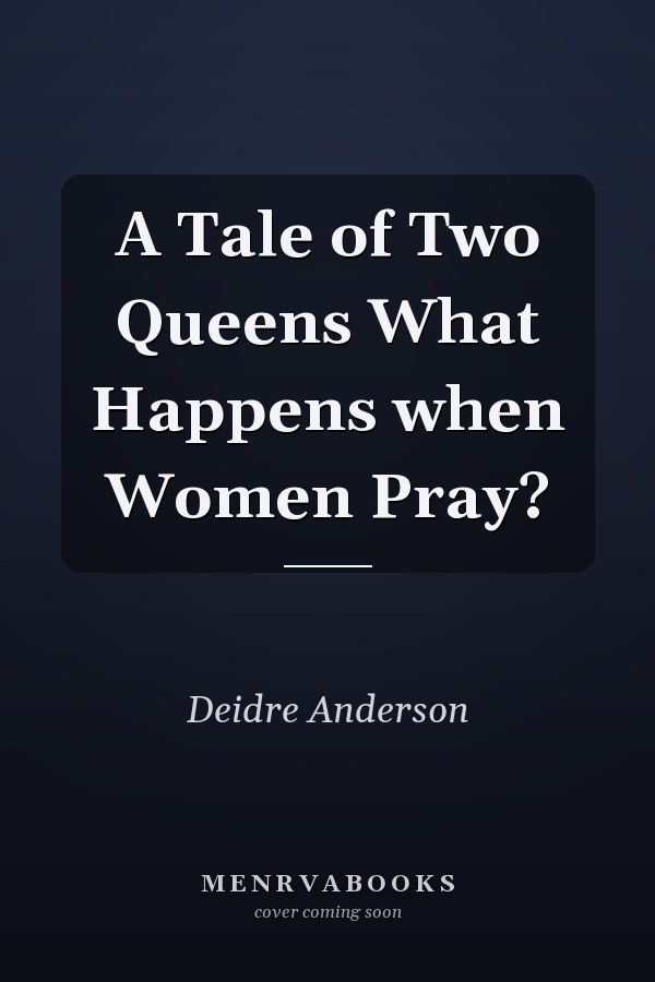 A Tale of Two Queens What Happens when Women Pray?