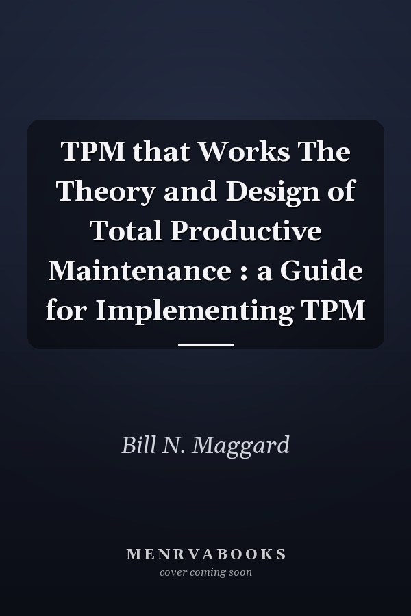 TPM that Works The Theory and Design of Total Productive Maintenance : a Guide for Implementing TPM